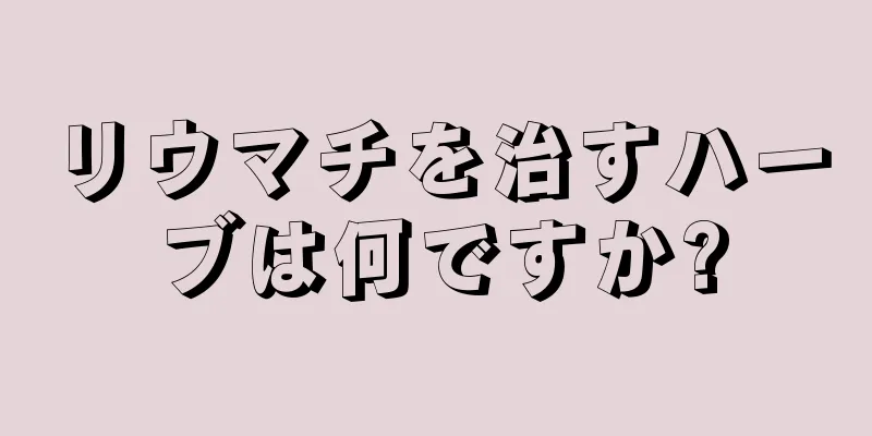 リウマチを治すハーブは何ですか?