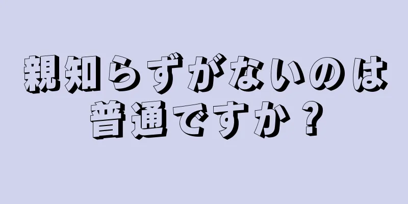 親知らずがないのは普通ですか？