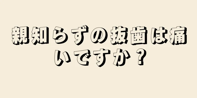 親知らずの抜歯は痛いですか？