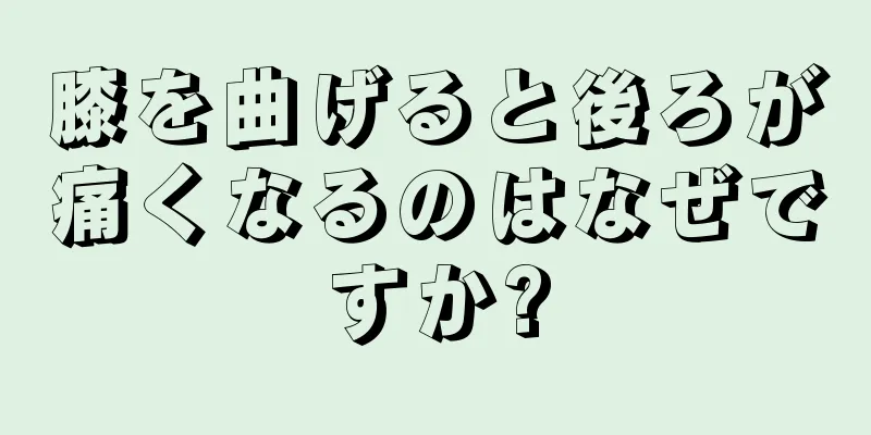 膝を曲げると後ろが痛くなるのはなぜですか?