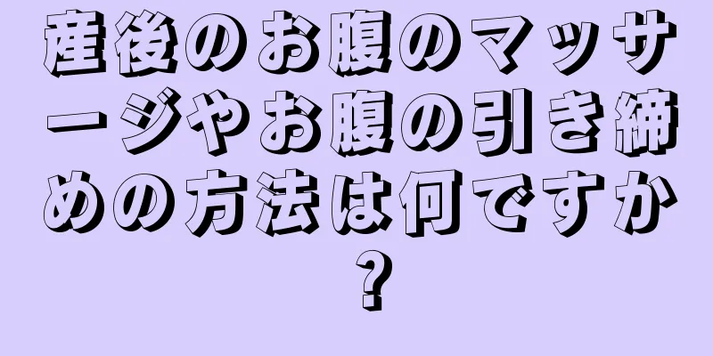 産後のお腹のマッサージやお腹の引き締めの方法は何ですか？