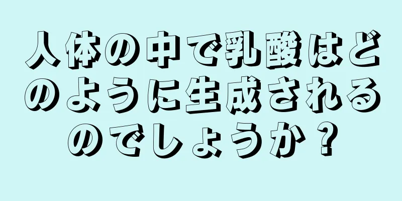 人体の中で乳酸はどのように生成されるのでしょうか？