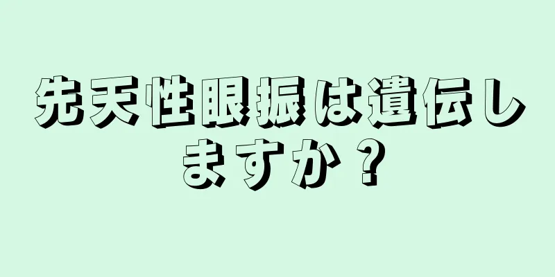 先天性眼振は遺伝しますか？