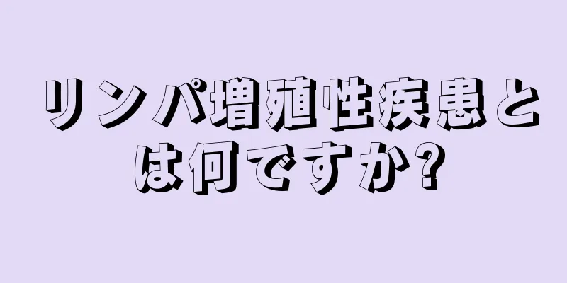 リンパ増殖性疾患とは何ですか?