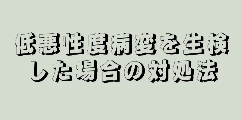 低悪性度病変を生検した場合の対処法