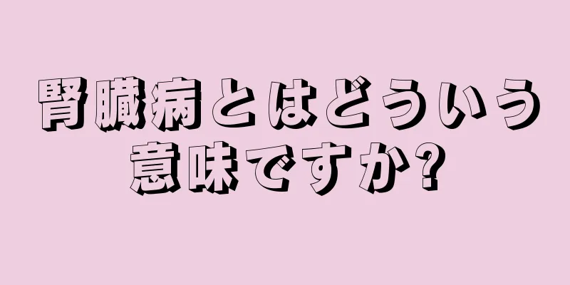 腎臓病とはどういう意味ですか?