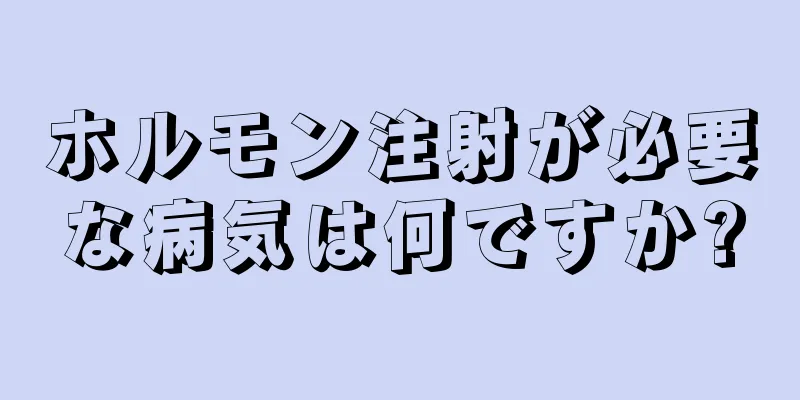 ホルモン注射が必要な病気は何ですか?