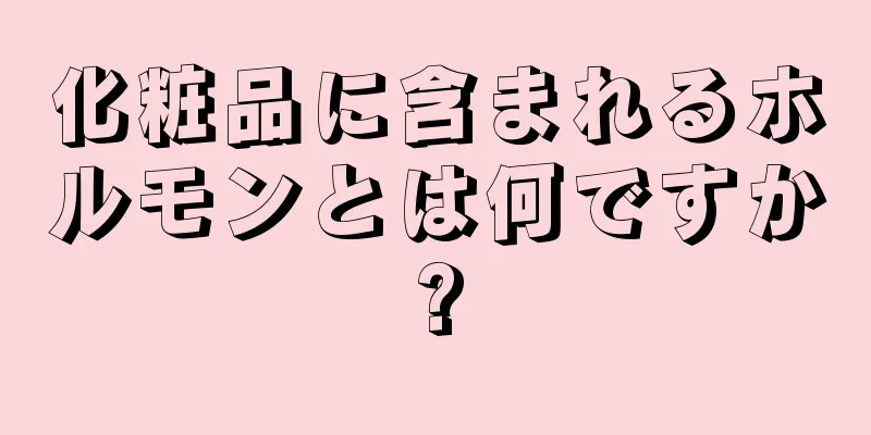 化粧品に含まれるホルモンとは何ですか?