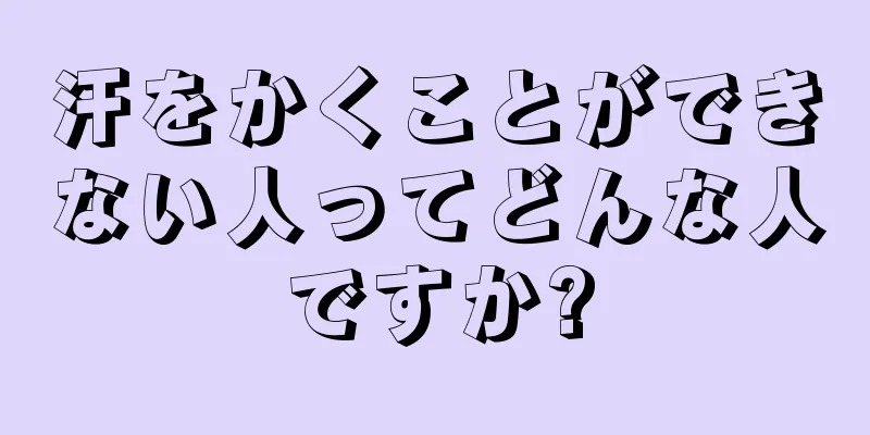 汗をかくことができない人ってどんな人ですか?