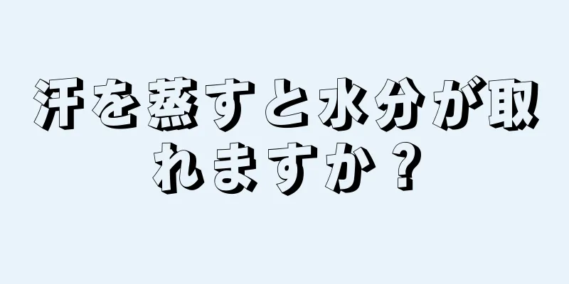 汗を蒸すと水分が取れますか？