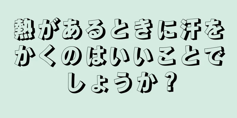 熱があるときに汗をかくのはいいことでしょうか？