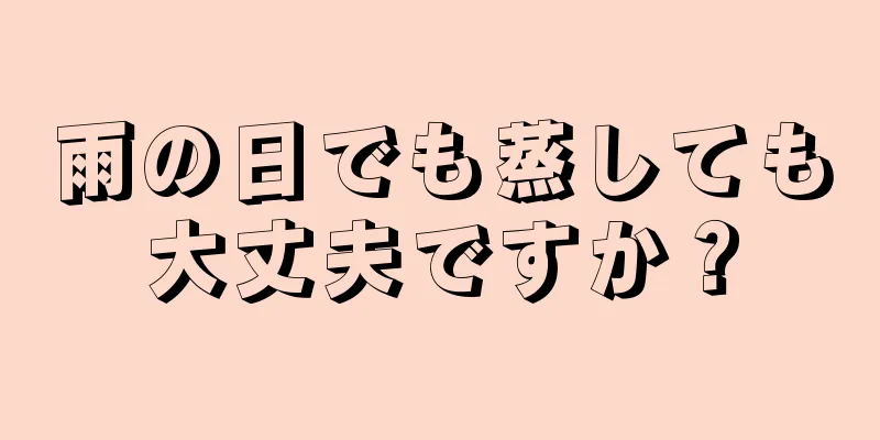 雨の日でも蒸しても大丈夫ですか？