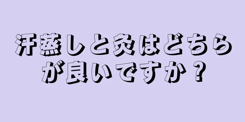 汗蒸しと灸はどちらが良いですか？