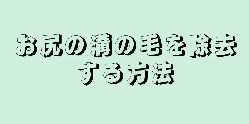 お尻の溝の毛を除去する方法