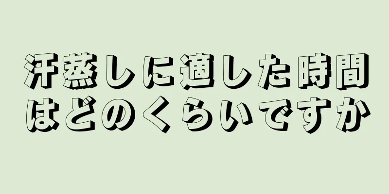 汗蒸しに適した時間はどのくらいですか