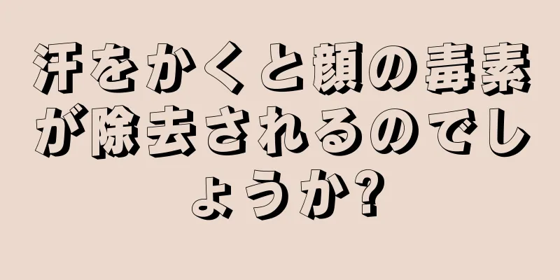 汗をかくと顔の毒素が除去されるのでしょうか?