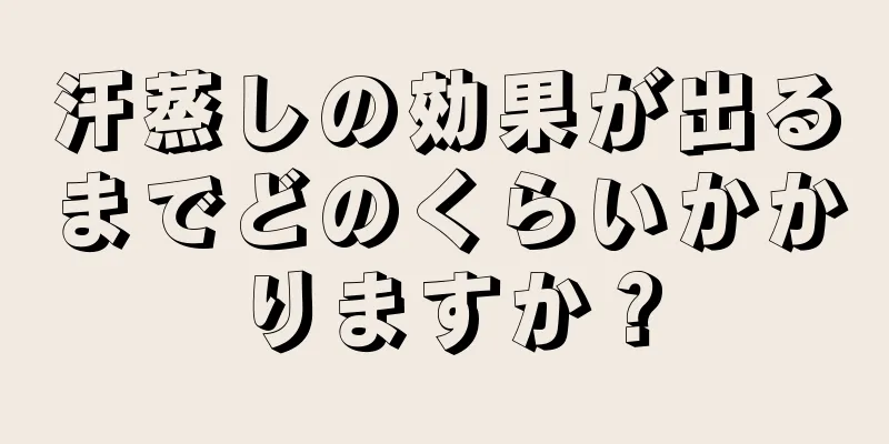 汗蒸しの効果が出るまでどのくらいかかりますか？