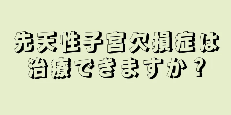 先天性子宮欠損症は治療できますか？