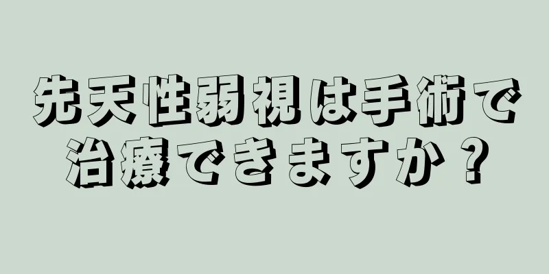 先天性弱視は手術で治療できますか？