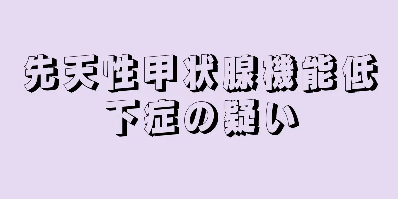 先天性甲状腺機能低下症の疑い