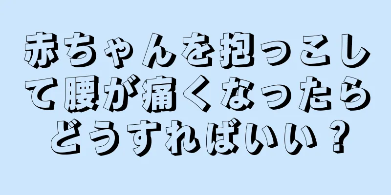 赤ちゃんを抱っこして腰が痛くなったらどうすればいい？