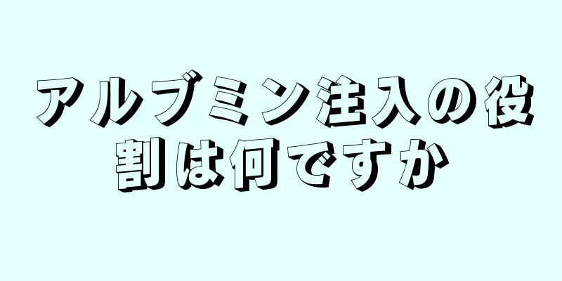 アルブミン注入の役割は何ですか