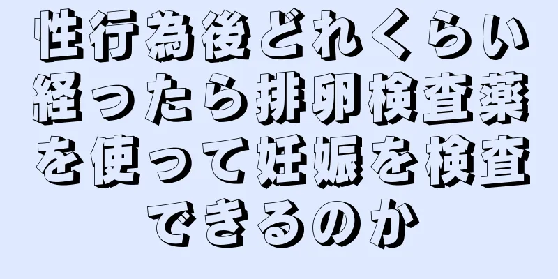 性行為後どれくらい経ったら排卵検査薬を使って妊娠を検査できるのか