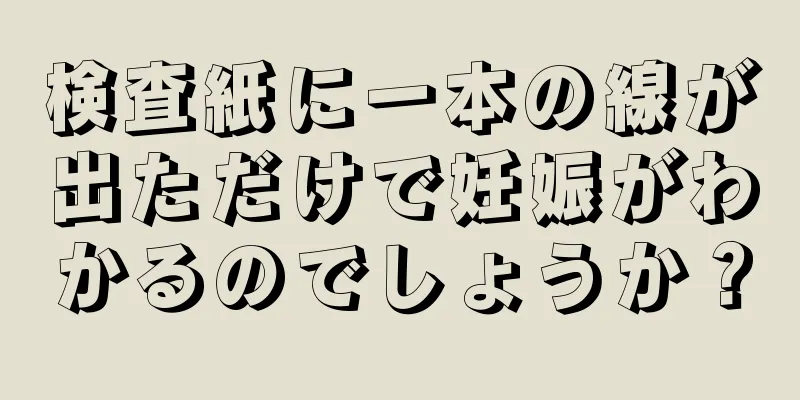 検査紙に一本の線が出ただけで妊娠がわかるのでしょうか？