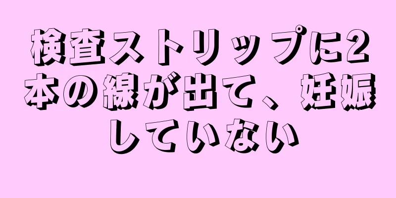 検査ストリップに2本の線が出て、妊娠していない