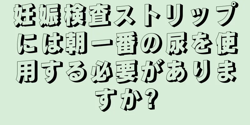 妊娠検査ストリップには朝一番の尿を使用する必要がありますか?