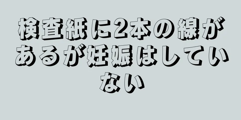 検査紙に2本の線があるが妊娠はしていない