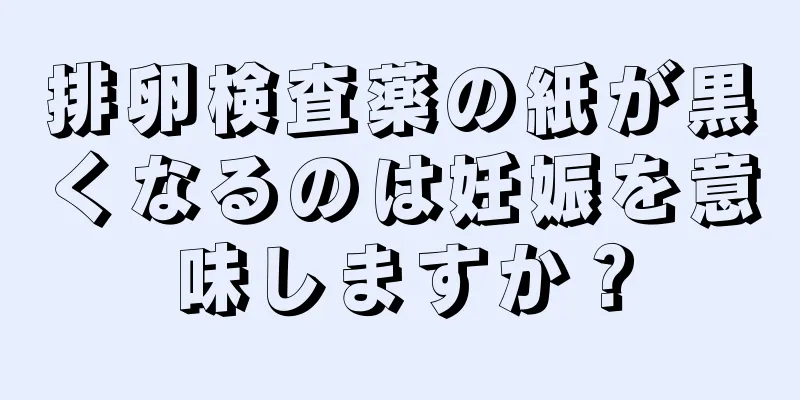 排卵検査薬の紙が黒くなるのは妊娠を意味しますか？