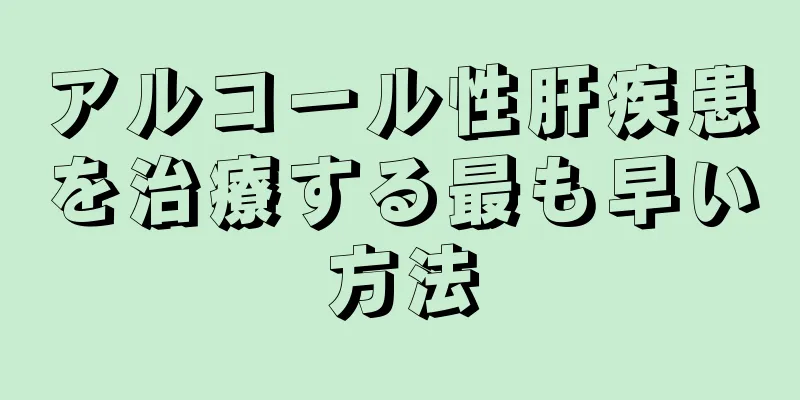 アルコール性肝疾患を治療する最も早い方法