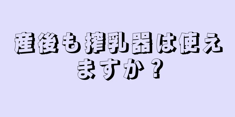 産後も搾乳器は使えますか？