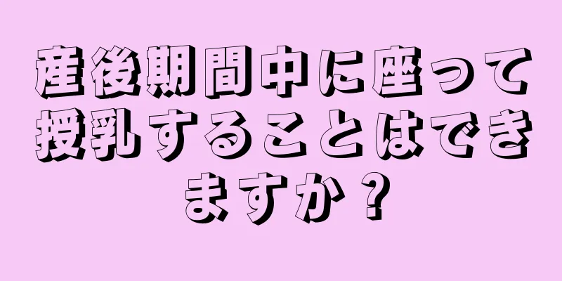 産後期間中に座って授乳することはできますか？