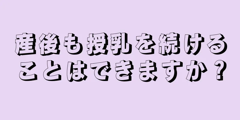 産後も授乳を続けることはできますか？