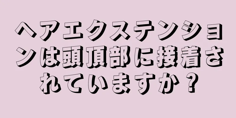 ヘアエクステンションは頭頂部に接着されていますか？