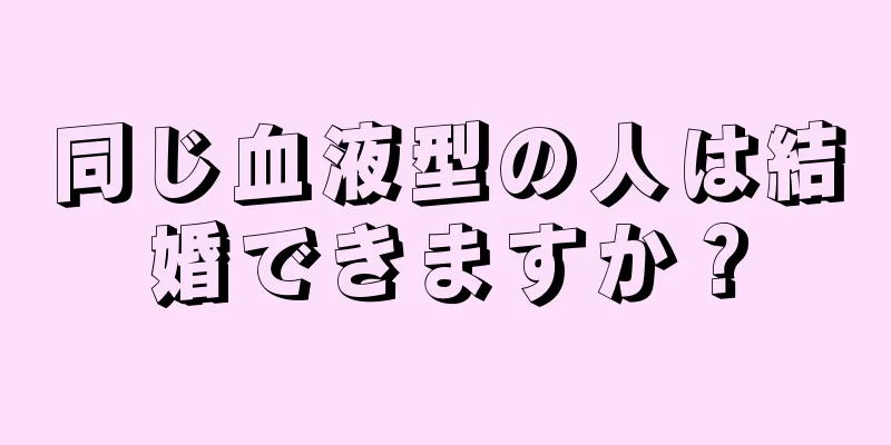 同じ血液型の人は結婚できますか？