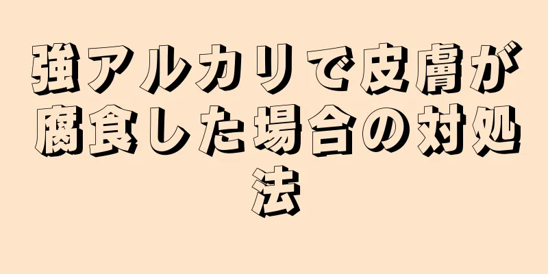 強アルカリで皮膚が腐食した場合の対処法