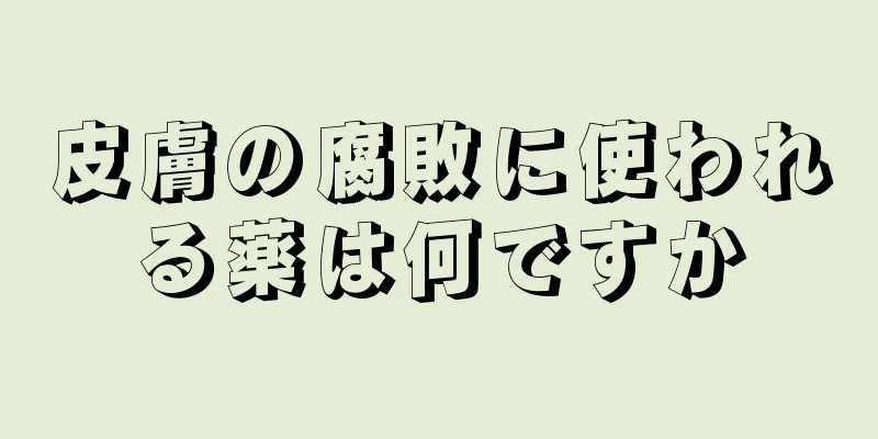 皮膚の腐敗に使われる薬は何ですか