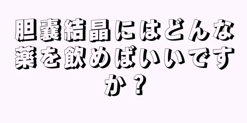 胆嚢結晶にはどんな薬を飲めばいいですか？