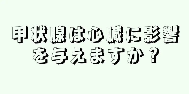 甲状腺は心臓に影響を与えますか？