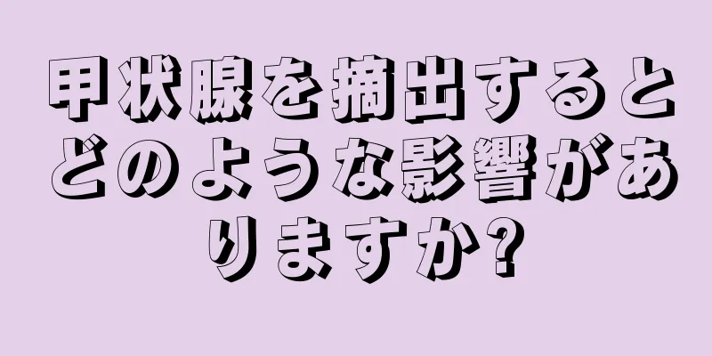 甲状腺を摘出するとどのような影響がありますか?