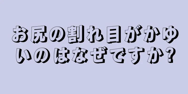 お尻の割れ目がかゆいのはなぜですか?