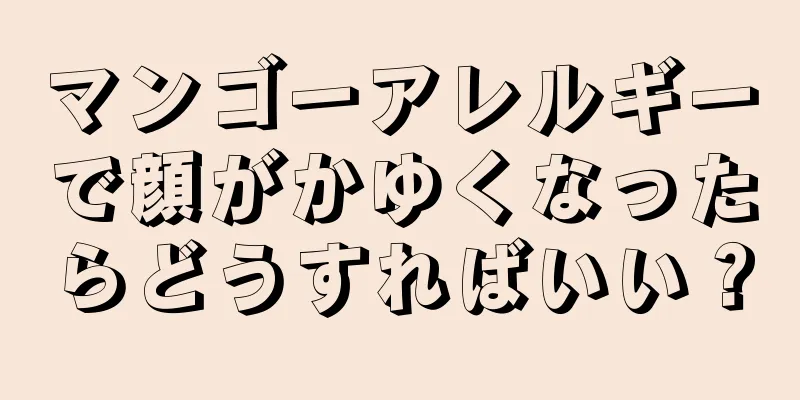 マンゴーアレルギーで顔がかゆくなったらどうすればいい？