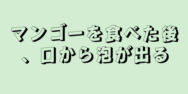 マンゴーを食べた後、口から泡が出る