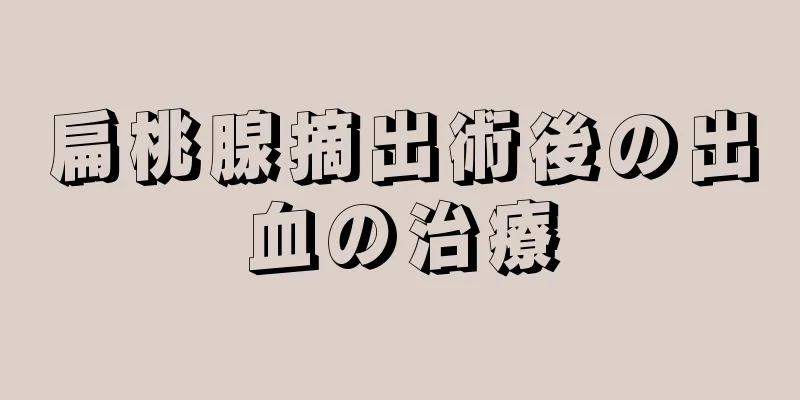 扁桃腺摘出術後の出血の治療