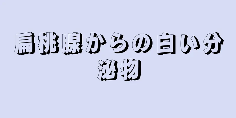 扁桃腺からの白い分泌物