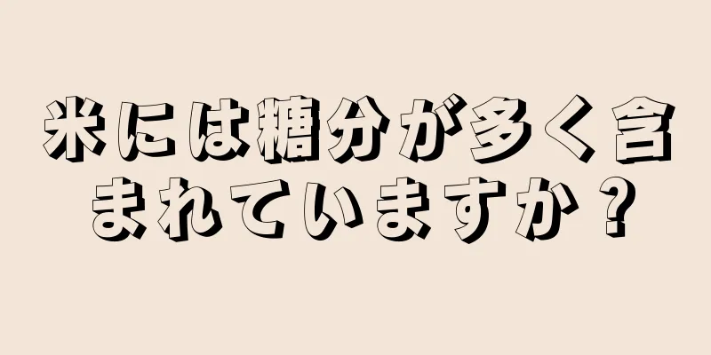 米には糖分が多く含まれていますか？