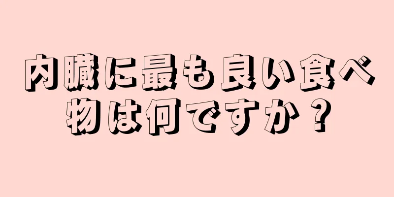 内臓に最も良い食べ物は何ですか？